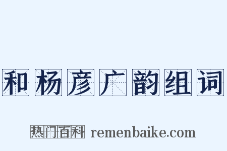 和杨彦广韵组词是什么意思的图片